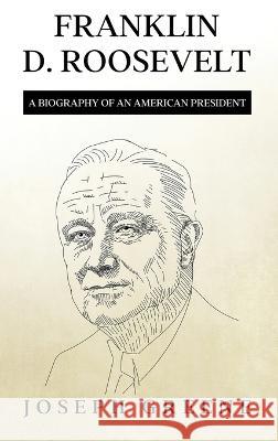 Franklin D. Roosevelt: A Biography of an American President Joseph Greene   9781959018919 Rivercat Books LLC