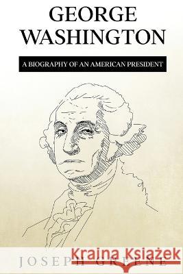 George Washington: A Biography of an American President Joseph Greene   9781959018933 Rivercat Books LLC
