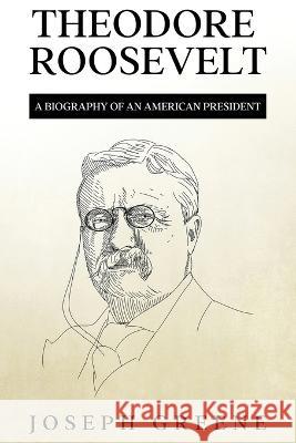 Theodore Roosevelt: A Biography of an American President Joseph Greene   9781959018964 Rivercat Books LLC