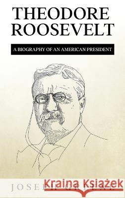 Theodore Roosevelt: A Biography of an American President Joseph Greene   9781959018971 Rivercat Books LLC