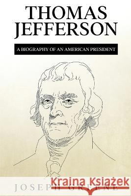 Thomas Jefferson: A Biography of an American President Joseph Greene   9781959018995 Rivercat Books LLC