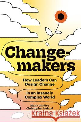 Changemakers: How Leaders Can Design Change in an Insanely Complex World Maria Guidice Christopher Ireland Kat Holmes 9781959029144 Two Waves Books