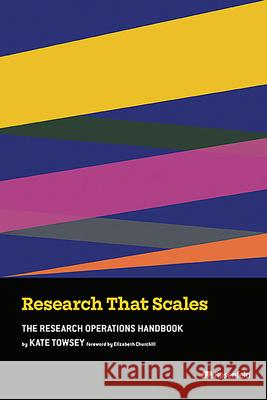 Research That Scales: The Research Operations Handbook Kate Towsey Elizabeth Churchill 9781959029229 Rosenfeld Media