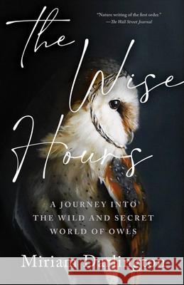Wise Hours: A Journey Into the Wild and Secret World of Owls Miriam Darlington 9781959030324 Tin House Books