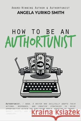 How to Be an Authortunist Angela Yuriko Smith 9781959048251