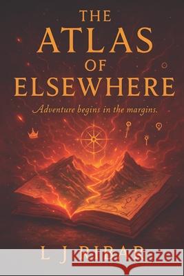 The Atlas of Elsewhere: Adventure Begins in the Margins L. J. Ribar 9781959078326 Wine Glass Press