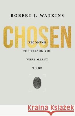 Chosen: Becoming the Person You Were Meant to Be Robert Watkins 9781959095095