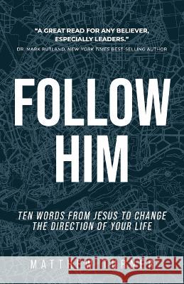 Follow Him: Ten Words From Jesus to Change the Direction of Your Life Matthew Turner 9781959095286