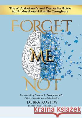 Forget Me Not: The #1 Alzheimer's and Dementia Guide for Professional and Family Caregivers Debra Kostiw, Olivia Kostiw, Sharon A Brangman 9781959096092 Answers about Alzheimers Inc