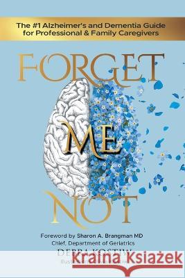 Forget Me Not: The #1 Alzheimer's and Dementia Guide for Professional and Family Caregivers Debra Kostiw, Olivia Kostiw, Sharon A Brangman 9781959096108 Answers about Alzheimers Inc