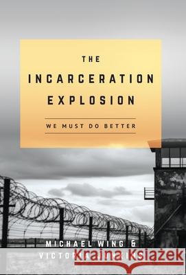 The Incarceration Explosion: We Must Do Better Michael Wing Victoria Junkins 9781959099956 Illumify Media