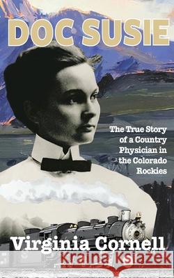 Doc Susie: The True Story of a Physician in the Colorado Rockies Virginia Cornell Louis Torres 9781959111184 Polyverse Publishing