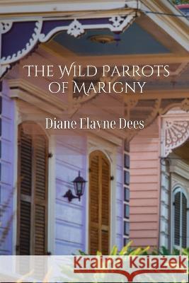 The Wild Parrots of Marigny Diane Elayne Dees 9781959118053 Querencia Press, LLC