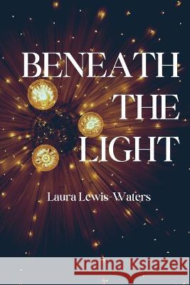 Beneath the Light Laura Lewis-Waters 9781959118121 Querencia Press, LLC