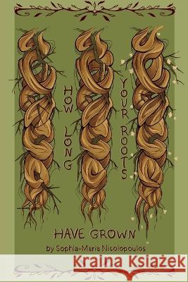 How Long Your Roots Have Grown Sophia-Maria Nicolopoulos 9781959118213