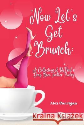 Now Let's Get Brunch: A Collection of RuPaul's Drag Race Twitter Poetry Alex Carrigan   9781959118275 Querencia Press, LLC