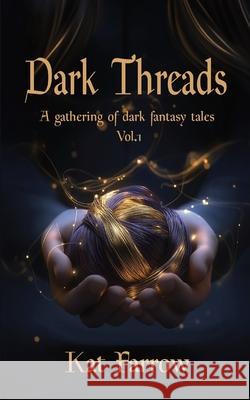 Dark Threads: A Gathering of Dark Fantasy Tales Kat Farrow 9781959123095