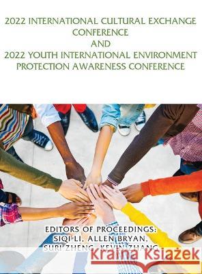 2022 International Cultural Exchange Conference and 2022 Youth International Environment Protection Awareness Conference Siqi Li Allen Bryan Suri Zheng 9781959143307