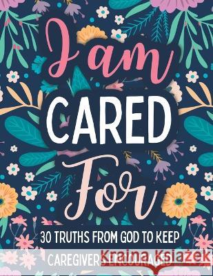 I am Cared For: 30 Truths From God to Keep Caregivers Encouraged Michelle Post 9781959160038