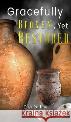 Gracefully Broken, Yet Restored Tina Pullum   9781959173045