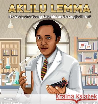 Aklilu Lemma: The Story of a Young Scientist and a Magical Plant Alem Aweke Embiale Yorris Handoko 9781959202059 Lella Menged, LLC
