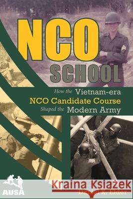 NCO School: How the Vietnam-era NCO Candidate Course Shaped the Modern Army Daniel K. Elder 9781959203148 University of North Georgia Press
