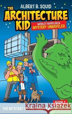 Albert B. Squid The Architecture Kid World Traveler & Mystery Unraveler The Mystery Of The Trout Lake Monster Book 1: The Mystery Of The Trout Lake Monster Albert B Squid   9781959209102