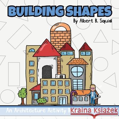 Building Shapes: An Architecture Activity Book For Kids 4-8 Albert B. Squid 9781959209317