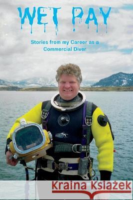 Wet Pay: Stories from My Career as a Commercial Diver Sam Humphrey Joel P. Rabe 9781959239000 Inspirit Alliance