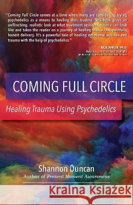 Coming Full Circle: Healing Trauma Using Psychedelics Shannon Duncan   9781959254041 Present Moment Press Inc.