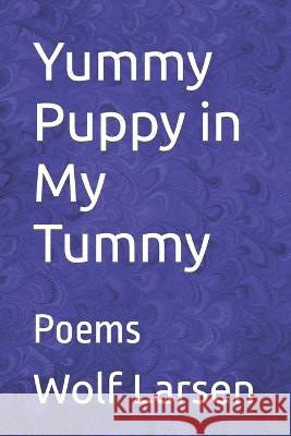 Yummy Puppy in My Tummy: Poems Wolf Larsen   9781959256007 R. R. Bowker