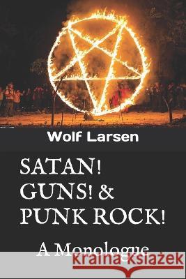 Satan! Guns! & Punk Rock!: A Monologue Wolf Larsen   9781959256052 Wolf Larsen Books