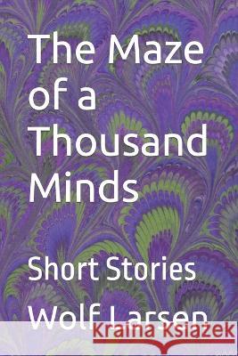 The Maze of a Thousand Minds: Short Stories Wolf Larsen   9781959256090 Wolf Larsen Books