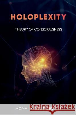 Holoplexity: Theory of Consciousness Adam M Sturdevant 9781959281047 Inara Publishing