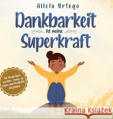 Dankbarkeit ist meine Superkraft: Ein Kinderbuch darüber, Danke zu sagen und Positivität einzuüben. Ortego, Alicia 9781959284994 Leonid Tsvyetkov