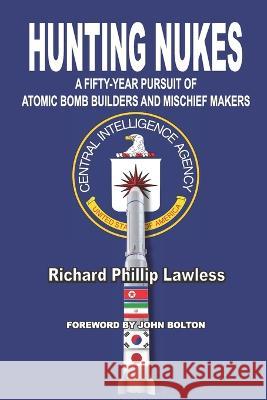 Hunting Nukes: A Fifty-Year Pursuit of Atomic Bomb Builders and Mischief Makers Richard Phillip Lawless   9781959307365