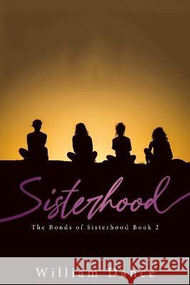 Sisterhood: The Bonds of Sisterhood Book 2 William Dance 9781959314189