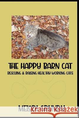 The Happy Barn Cat: Rescuing & Raising Healthy Working Cats Melodi Grundy Stephan Grundy  9781959350163 Three Little Sisters