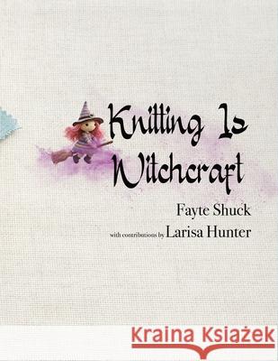 Knitting Is Witchcraft Fayte Shuck Larisa Hunter 9781959350675