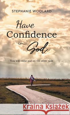 Have Confidence in God: You will come out on the other side Stephanie Woolard   9781959365952