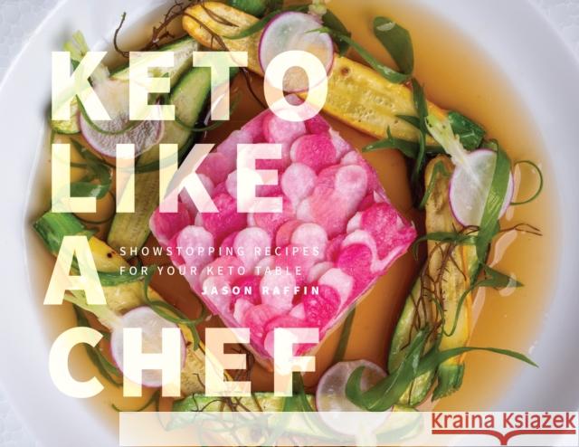 Keto Like a Chef: Showstopping Recipes for Your Keto Table Jason Raffin 9781959411567 Girl Friday Productions