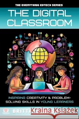 The Digital Classroom: Inspiring Creativity and Problem-Solving Skills in Young Learners Brittany Washburn 9781959419327