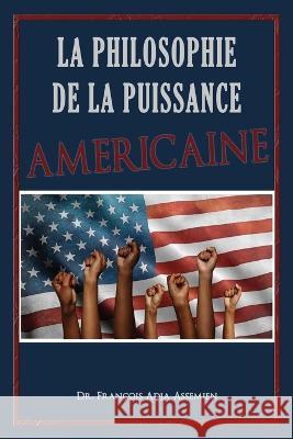 La Philosophie De La Puissance Americaine Dr Francois Adja Assemien   9781959434016