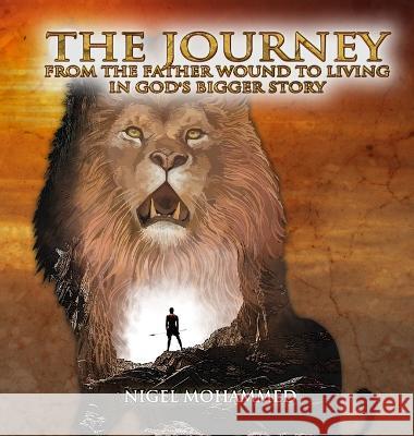 The Journey: From the Father wound to living in God\'s Bigger Story Nigel Mohammed 9781959434627