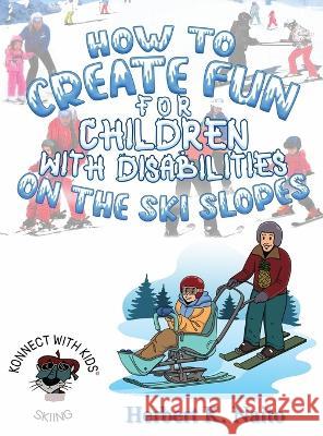How to Create Fun for Children with Disabilities on the Ski Slopes Herbert K. Naito 9781959449843 Proisle Publishing Service