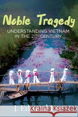 Noble Tragedy: Understanding Vietnam in the 21st Century J. Edward Lee 9781959450641 Book Vine Press