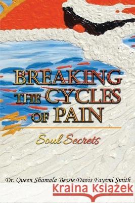 Breaking the Cycles of Pain: Soul Secrets Queen Shamala Bessie Davis Smith 9781959453192 Authors' Tranquility Press