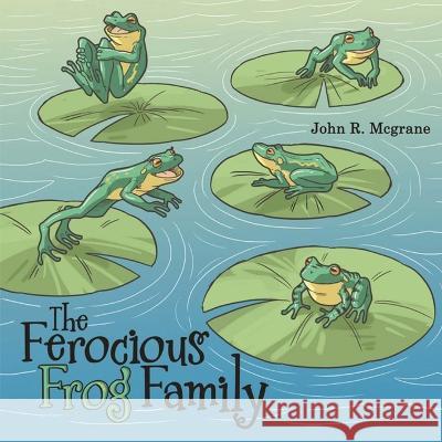 The Ferocious Frog Family John R McGrane   9781959453871