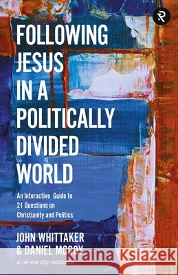 Following Jesus in a Politically Divided World: An Interactive Guide to 21 Questions on Christianity and Politics Daniel McCoy John Whittaker 9781959467342