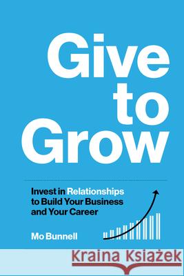Give to Grow: Invest in Relationships to Build Your Business and Your Career Mo Bunnell 9781959472100 Bard Press